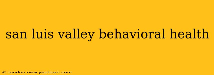 san luis valley behavioral health