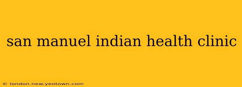 san manuel indian health clinic