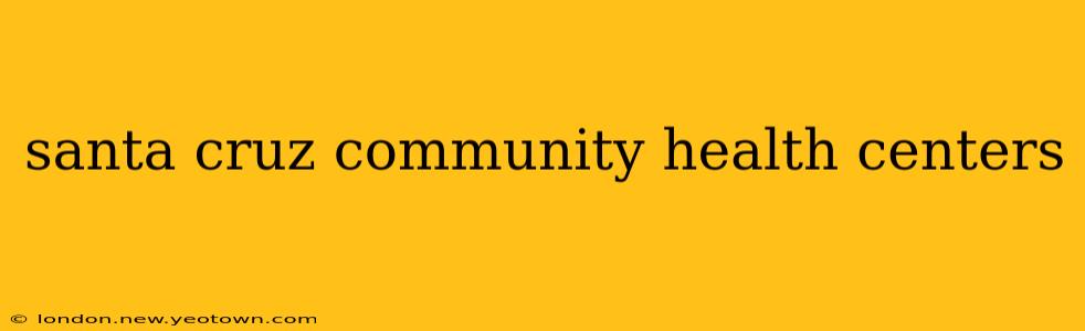 santa cruz community health centers