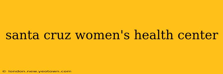 santa cruz women's health center