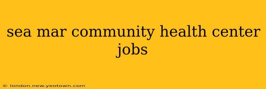 sea mar community health center jobs