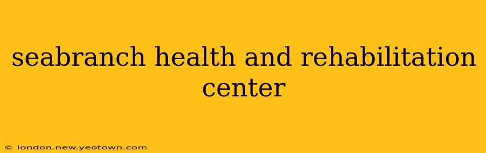 seabranch health and rehabilitation center
