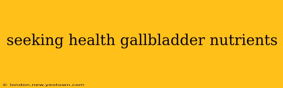 seeking health gallbladder nutrients