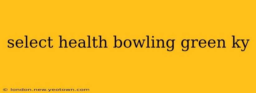 select health bowling green ky