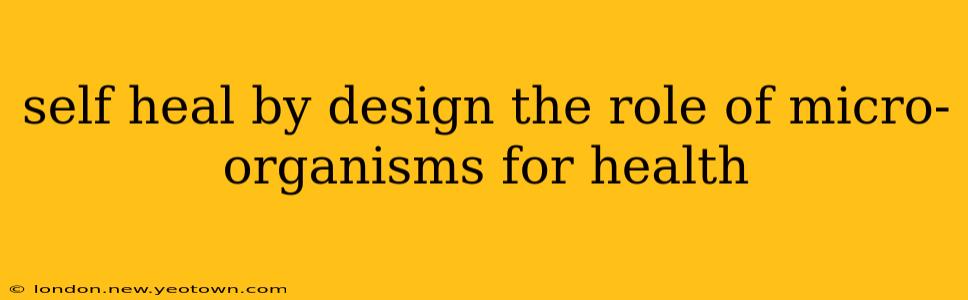 self heal by design the role of micro-organisms for health