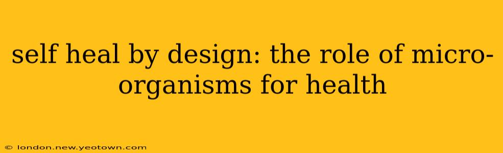 self heal by design: the role of micro-organisms for health