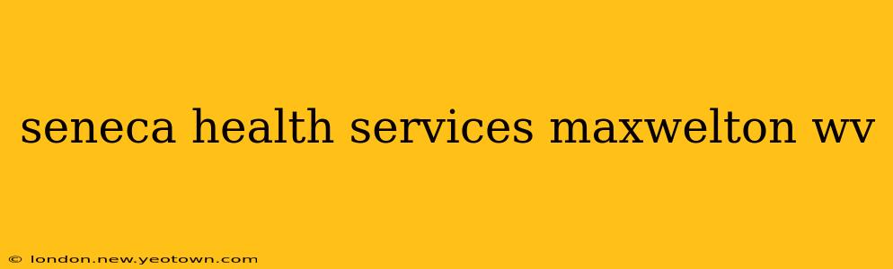 seneca health services maxwelton wv