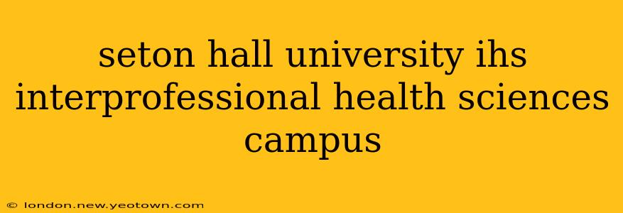 seton hall university ihs interprofessional health sciences campus