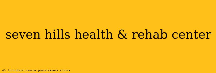 seven hills health & rehab center