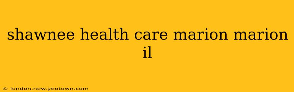 shawnee health care marion marion il