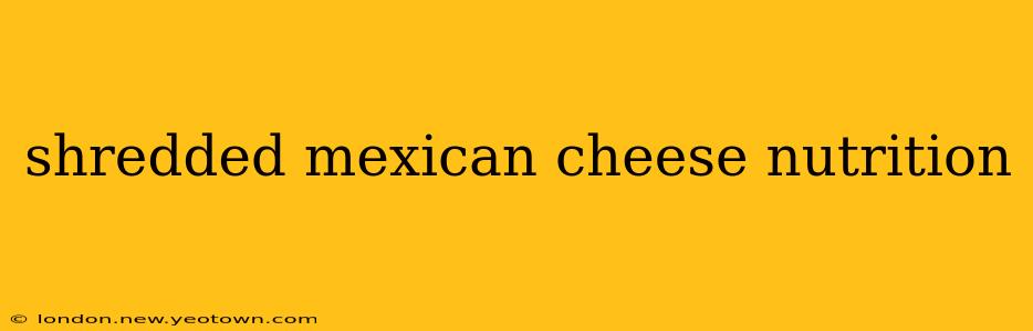 shredded mexican cheese nutrition