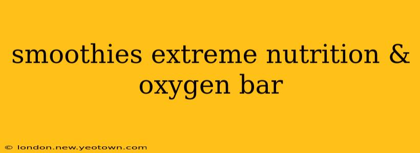 smoothies extreme nutrition & oxygen bar