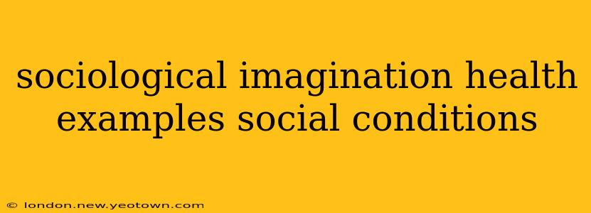 sociological imagination health examples social conditions
