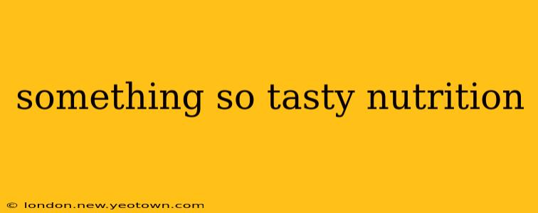 something so tasty nutrition