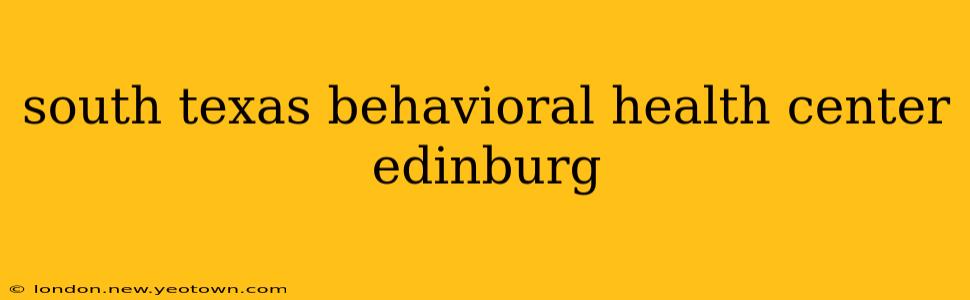 south texas behavioral health center edinburg
