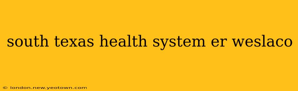 south texas health system er weslaco