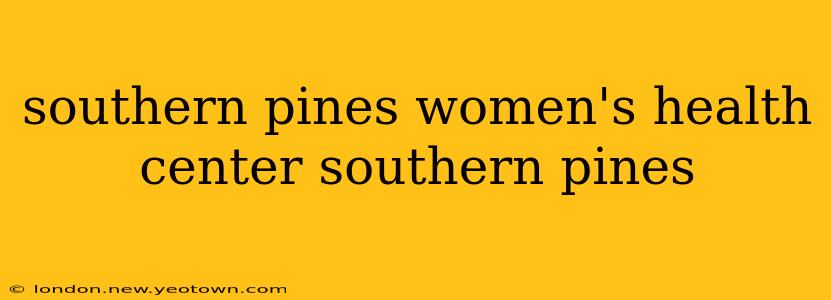 southern pines women's health center southern pines