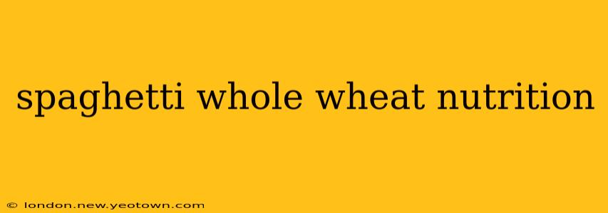spaghetti whole wheat nutrition