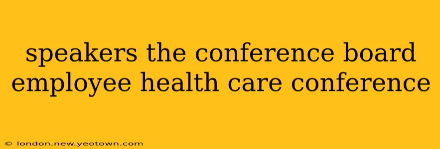 speakers the conference board employee health care conference