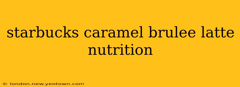 starbucks caramel brulee latte nutrition
