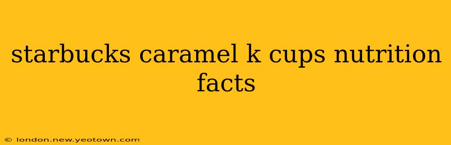 starbucks caramel k cups nutrition facts