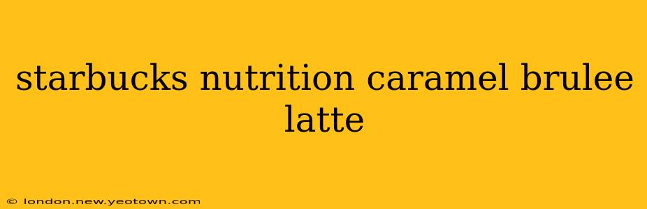 starbucks nutrition caramel brulee latte
