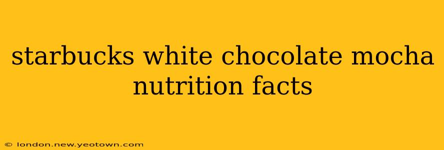 starbucks white chocolate mocha nutrition facts