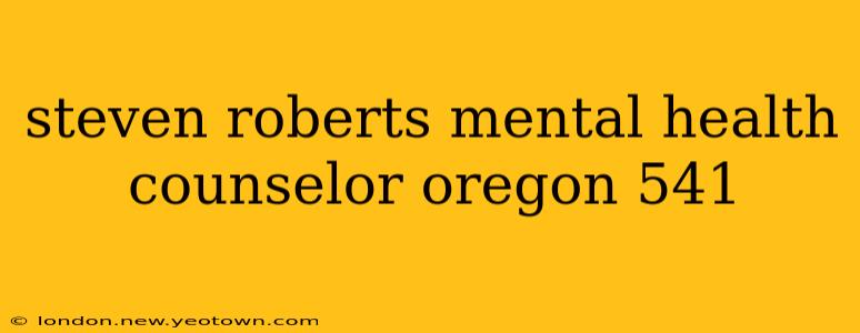 steven roberts mental health counselor oregon 541