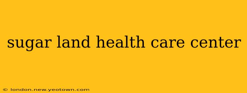 sugar land health care center