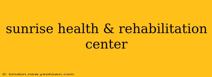 sunrise health & rehabilitation center