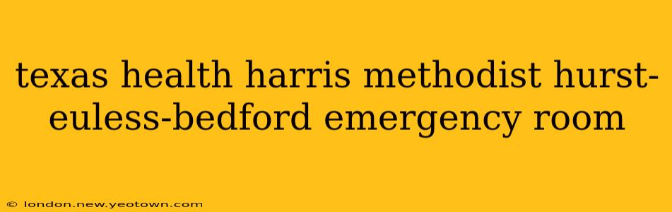 texas health harris methodist hurst-euless-bedford emergency room