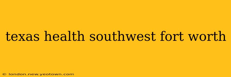 texas health southwest fort worth