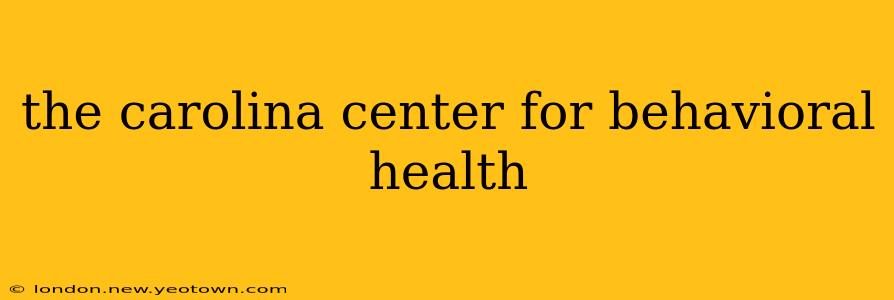 the carolina center for behavioral health