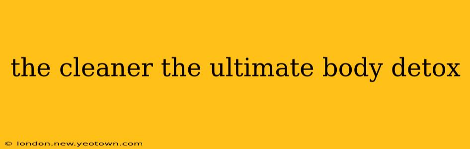 the cleaner the ultimate body detox