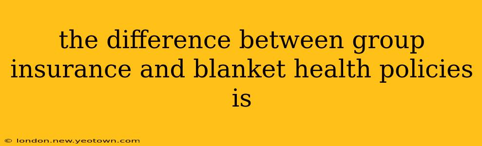 the difference between group insurance and blanket health policies is