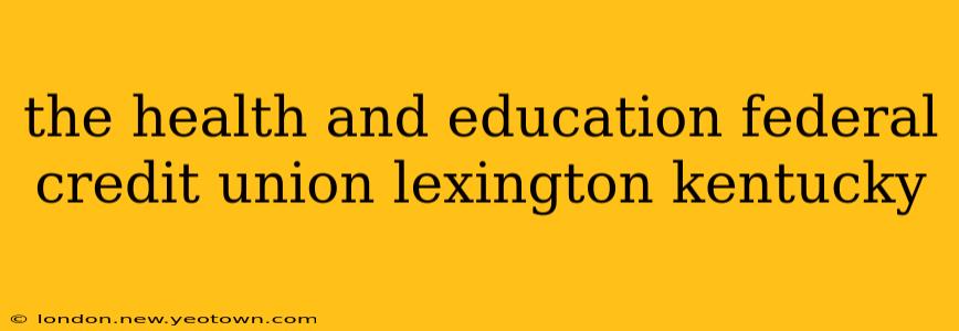 the health and education federal credit union lexington kentucky