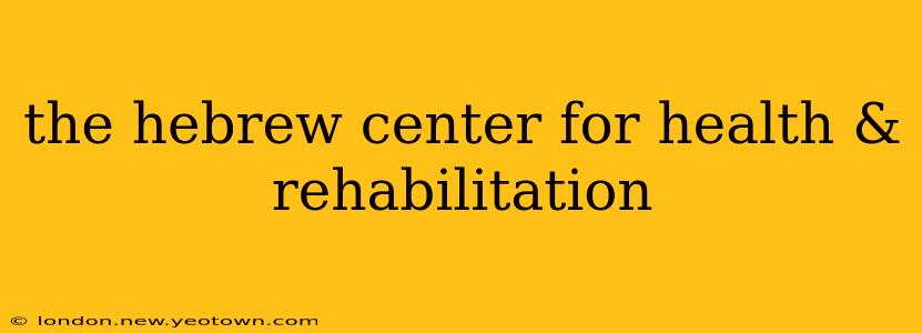the hebrew center for health & rehabilitation