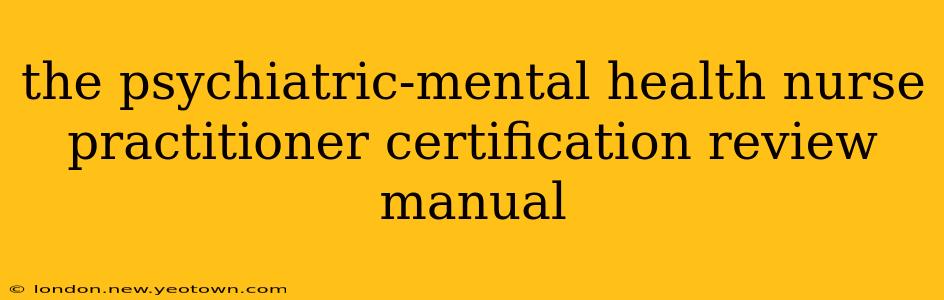 the psychiatric-mental health nurse practitioner certification review manual