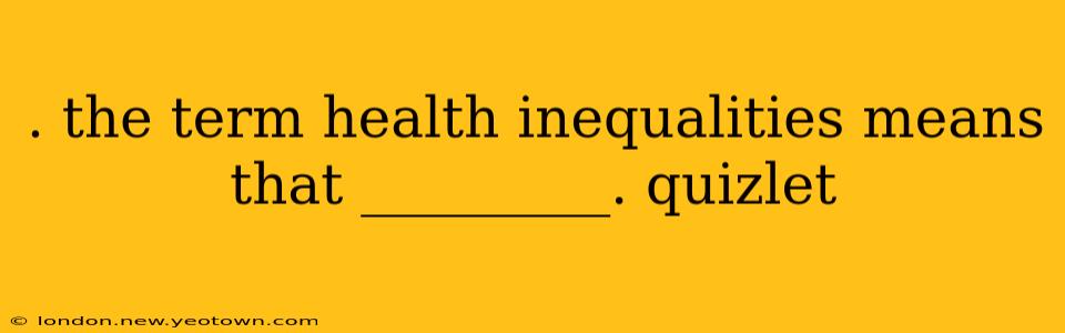 . the term health inequalities means that _________. quizlet