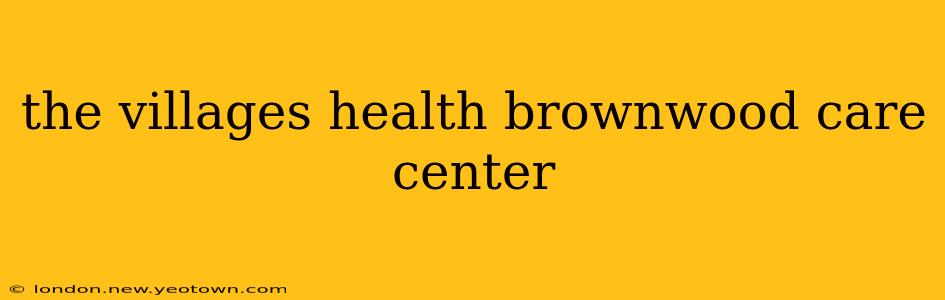 the villages health brownwood care center