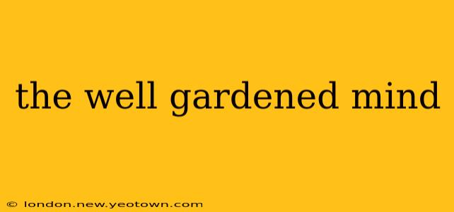 the well gardened mind