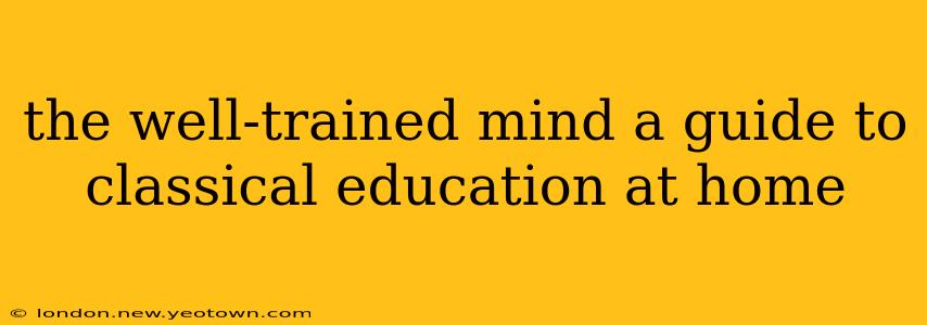 the well-trained mind a guide to classical education at home