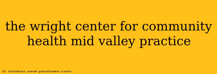 the wright center for community health mid valley practice