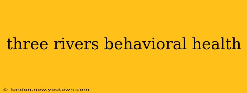 three rivers behavioral health