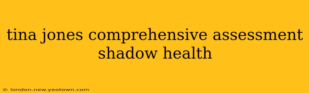 tina jones comprehensive assessment shadow health