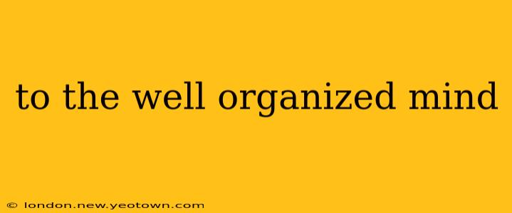 to the well organized mind