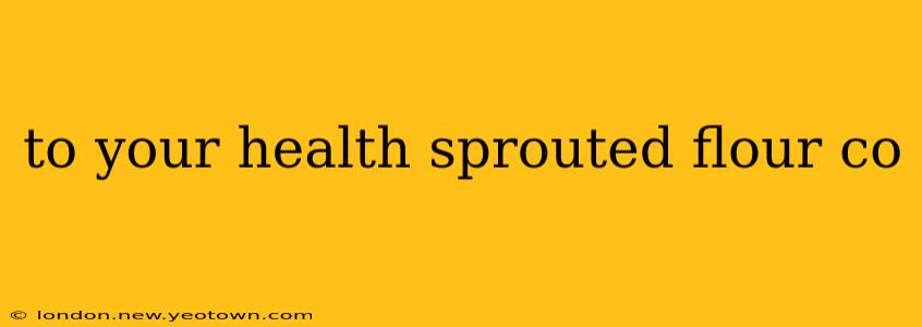 to your health sprouted flour co