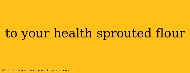 to your health sprouted flour