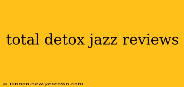 total detox jazz reviews