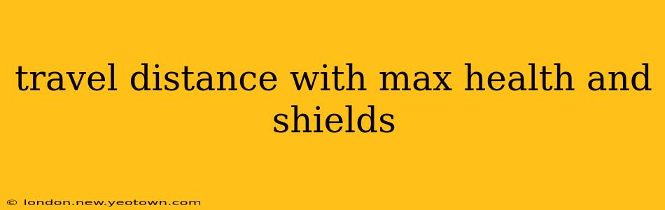 travel distance with max health and shields